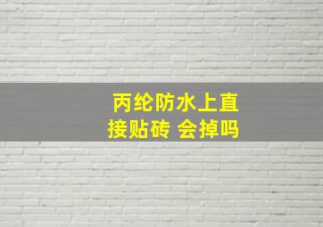 丙纶防水上直接贴砖 会掉吗